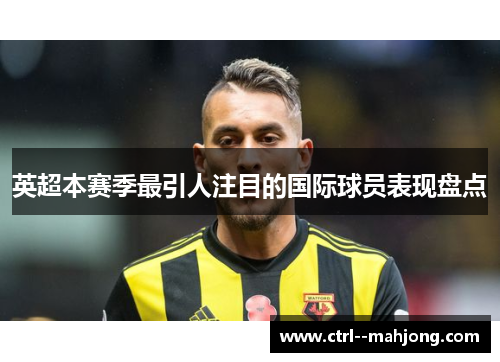 英超本赛季最引人注目的国际球员表现盘点