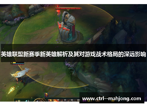 英雄联盟新赛季新英雄解析及其对游戏战术格局的深远影响