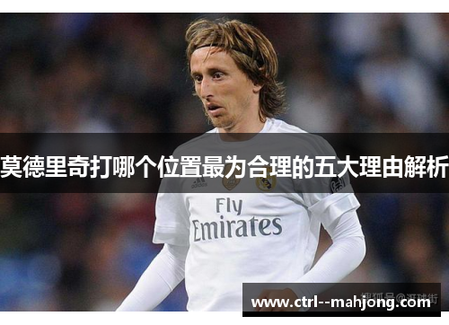 莫德里奇打哪个位置最为合理的五大理由解析