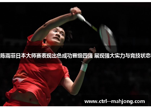陈雨菲日本大师赛表现出色成功晋级四强 展现强大实力与竞技状态