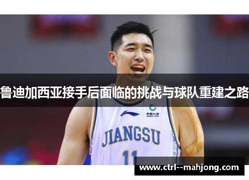 鲁迪加西亚接手后面临的挑战与球队重建之路