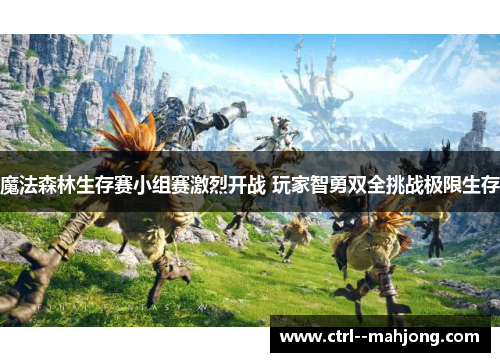 魔法森林生存赛小组赛激烈开战 玩家智勇双全挑战极限生存