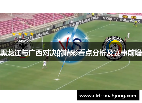 黑龙江与广西对决的精彩看点分析及赛事前瞻