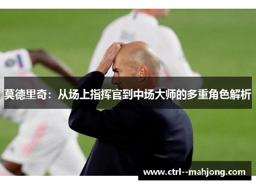 莫德里奇：从场上指挥官到中场大师的多重角色解析