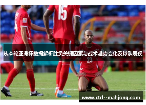 从本轮亚洲杯数据解析胜负关键因素与战术趋势变化及球队表现 从本轮亚洲杯数据解析胜负关键因素与战术趋势变化及球队表现