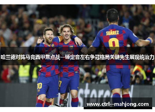 哈兰德对阵马竞西甲焦点战一锤定音左右争冠格局关键先生展现统治力