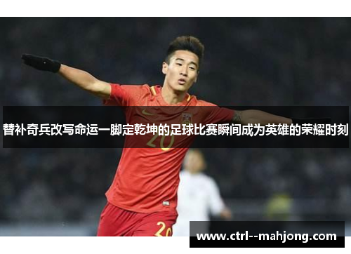 替补奇兵改写命运一脚定乾坤的足球比赛瞬间成为英雄的荣耀时刻 替补奇兵改写命运一脚定乾坤的足球比赛瞬间成为英雄的荣耀时刻