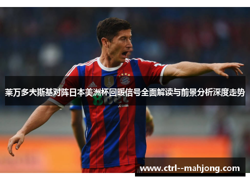 莱万多夫斯基对阵日本美洲杯回暖信号全面解读与前景分析深度走势