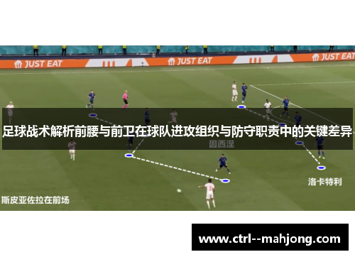 足球战术解析前腰与前卫在球队进攻组织与防守职责中的关键差异 足球战术解析前腰与前卫在球队进攻组织与防守职责中的关键差异