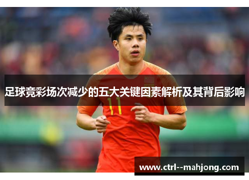 足球竞彩场次减少的五大关键因素解析及其背后影响 足球竞彩场次减少的五大关键因素解析及其背后影响