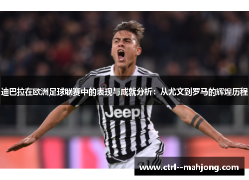 迪巴拉在欧洲足球联赛中的表现与成就分析:从尤文到罗马的辉煌历程 迪巴拉在欧洲足球联赛中的表现与成就分析:从尤文到罗马的辉煌历程