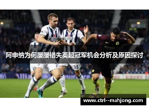 阿申纳为何屡屡错失英超冠军机会分析及原因探讨 阿申纳为何屡屡错失英超冠军机会分析及原因探讨