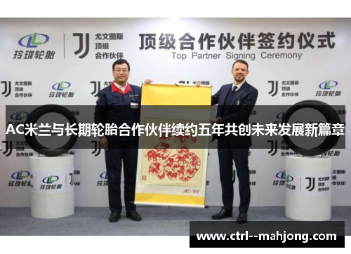 AC米兰与长期轮胎合作伙伴续约五年共创未来发展新篇章 AC米兰与长期轮胎合作伙伴续约五年共创未来发展新篇章