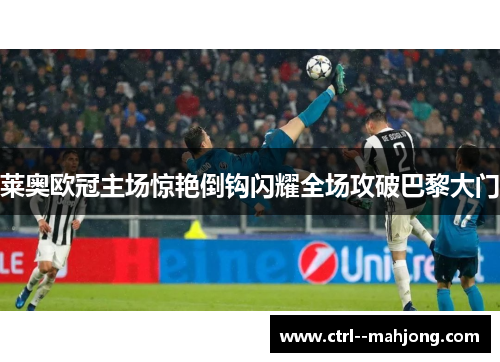 莱奥欧冠主场惊艳倒钩闪耀全场攻破巴黎大门