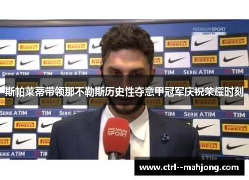 斯帕莱蒂带领那不勒斯历史性夺意甲冠军庆祝荣耀时刻 斯帕莱蒂带领那不勒斯历史性夺意甲冠军庆祝荣耀时刻